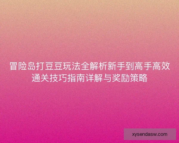 冒险岛打豆豆玩法全解析新手到高手高效通关技巧指南详解与奖励策略
