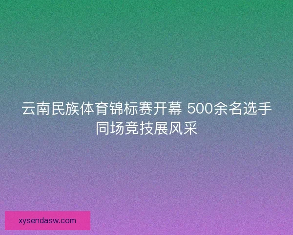 云南民族体育锦标赛开幕 500余名选手同场竞技展风采
