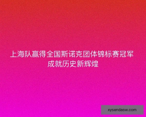 上海队赢得全国斯诺克团体锦标赛冠军 成就历史新辉煌