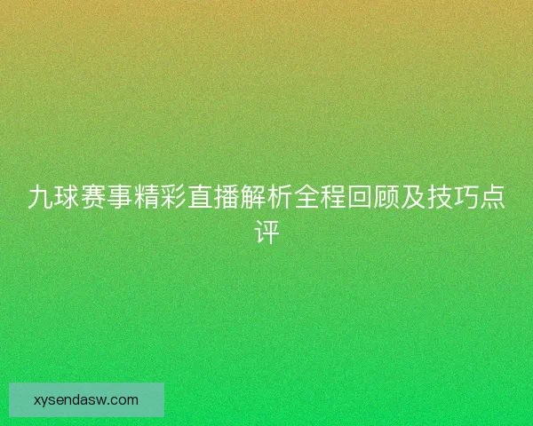 九球赛事精彩直播解析全程回顾及技巧点评