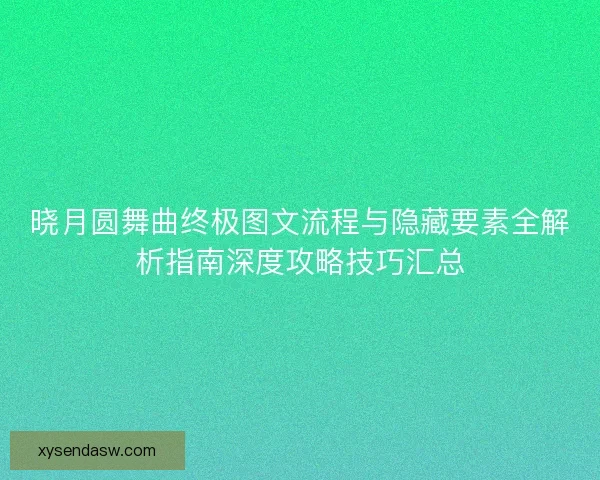 晓月圆舞曲终极图文流程与隐藏要素全解析指南深度攻略技巧汇总