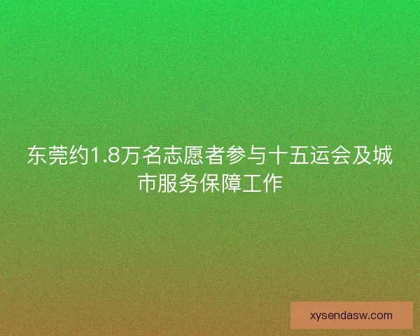 东莞约1.8万名志愿者参与十五运会及城市服务保障工作